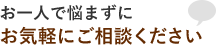 お一人で悩まずにお気軽にご相談ください